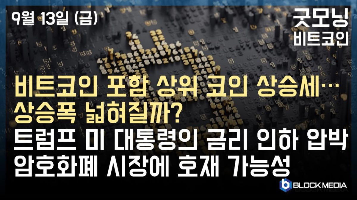 [굿모닝 비트코인] 0913 비트코인 포함 상위 코인 상승세…상승폭 넓혀질까? 트럼프 미 대통령의 금리 인하 압박, 암호화폐 시장에 호재 가능성