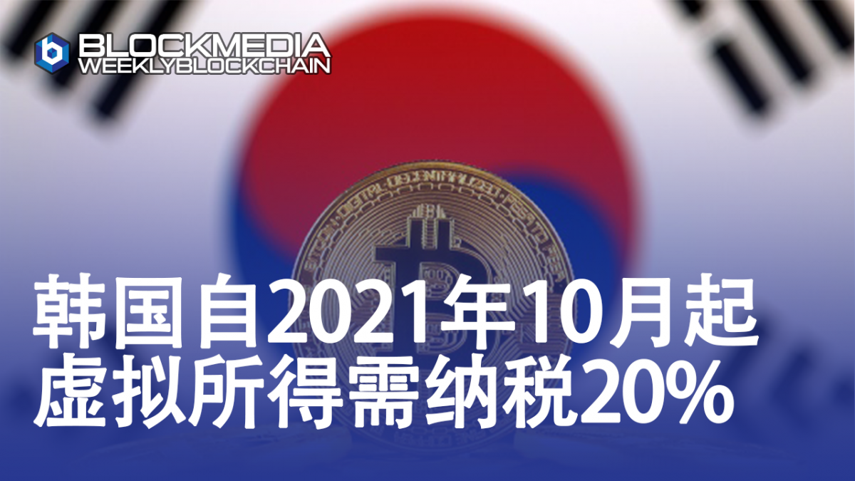 [区块链周刊] 韩国自2021年10月起，虚拟所得需纳税20%